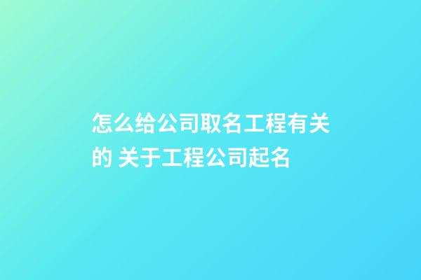 怎么给公司取名工程有关的 关于工程公司起名-第1张-公司起名-玄机派